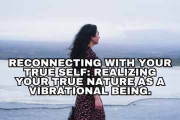 Reconnecting with your true self: Realizing your true nature as a vibrational being.