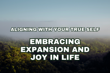 Aligning with Your True Self: Embracing Expansion and Joy in Life