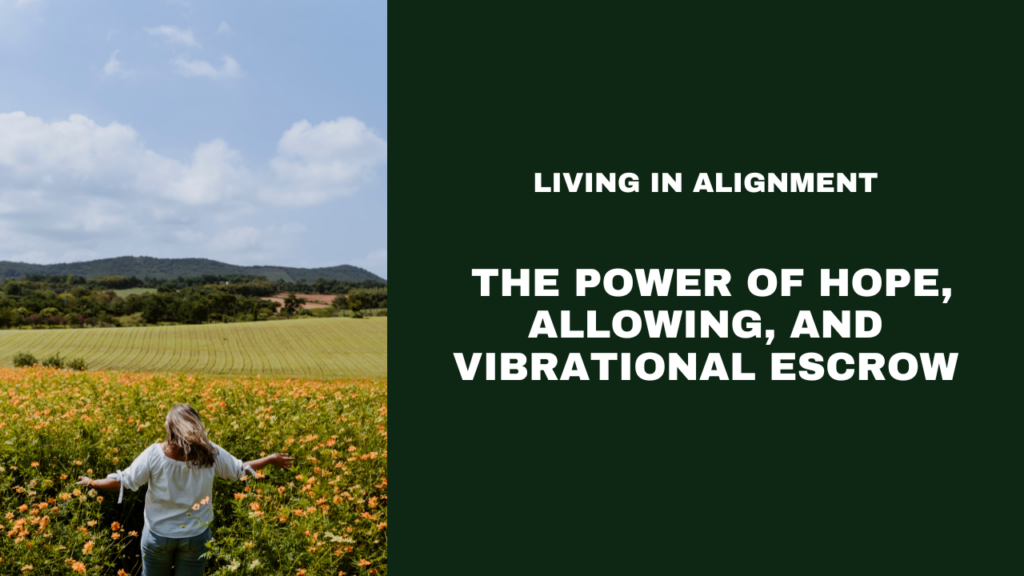 Living in Alignment: The Power of Hope, Allowing, and Vibrational Escrow