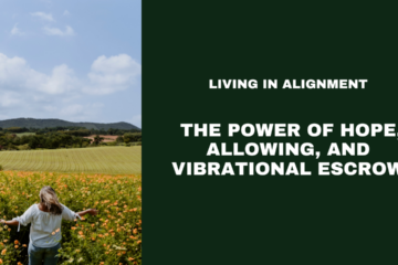 Living in Alignment: The Power of Hope, Allowing, and Vibrational Escrow