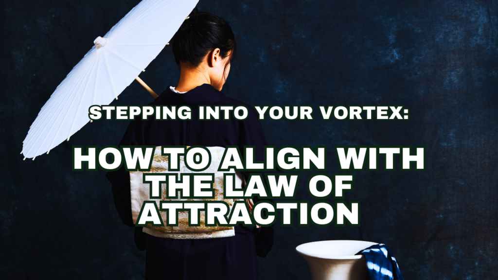 Stepping Into Your Vortex: How to Align with the Law of Attraction